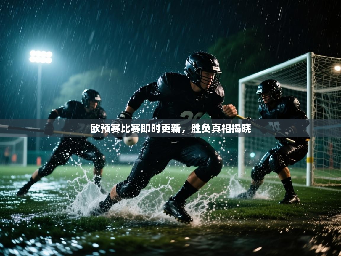 欧预赛比赛即时更新，胜负真相揭晓