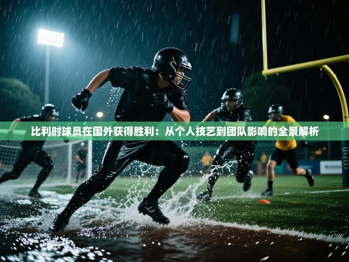 比利时球员在国外获得胜利：从个人技艺到团队影响的全景解析  第2张