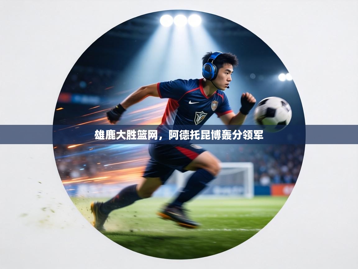 雄鹿大胜篮网，阿德托昆博轰分领军