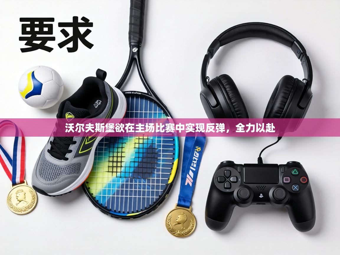 沃尔夫斯堡欲在主场比赛中实现反弹，全力以赴