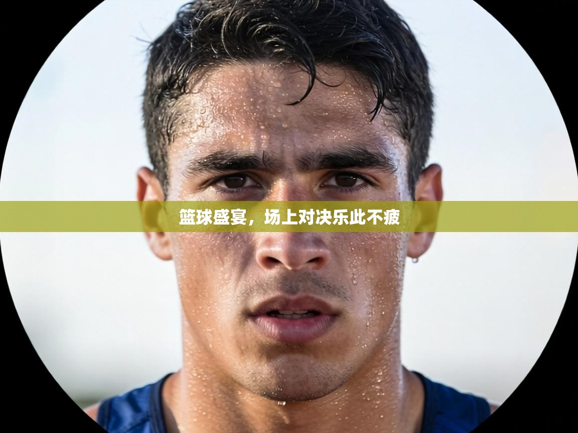 篮球盛宴，场上对决乐此不疲